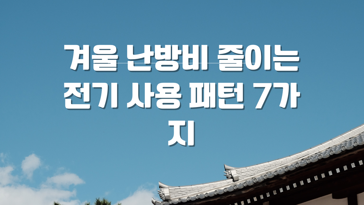 겨울 난방비 줄이는 전기 사용 패턴 7가지