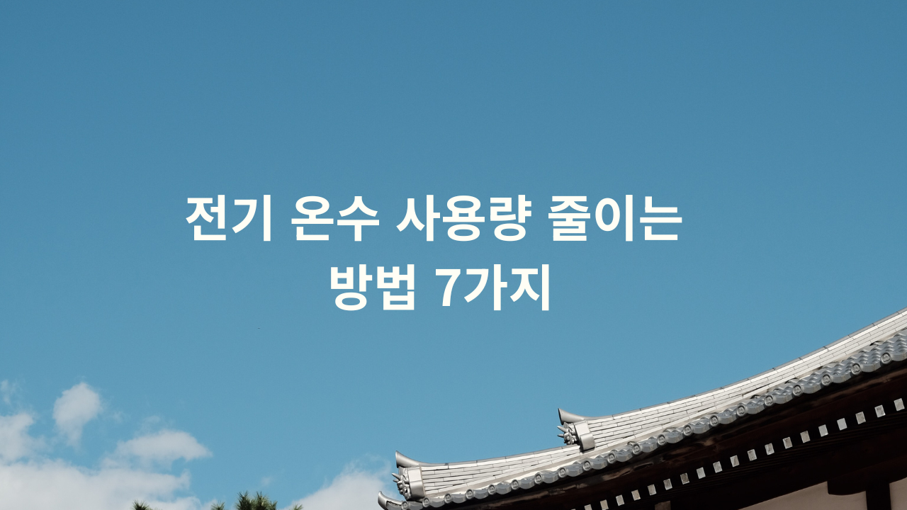 전기 온수 사용량 줄이는 방법 7가지