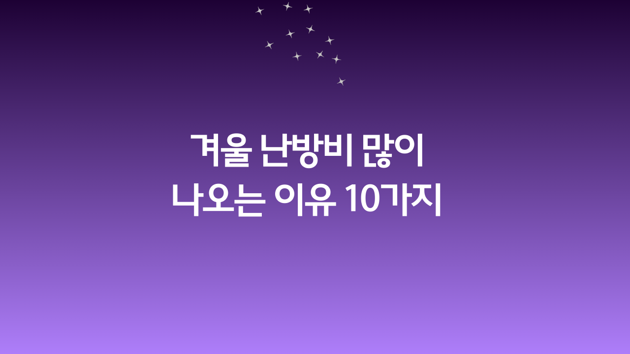 겨울 난방비 많이 나오는 이유 10가지