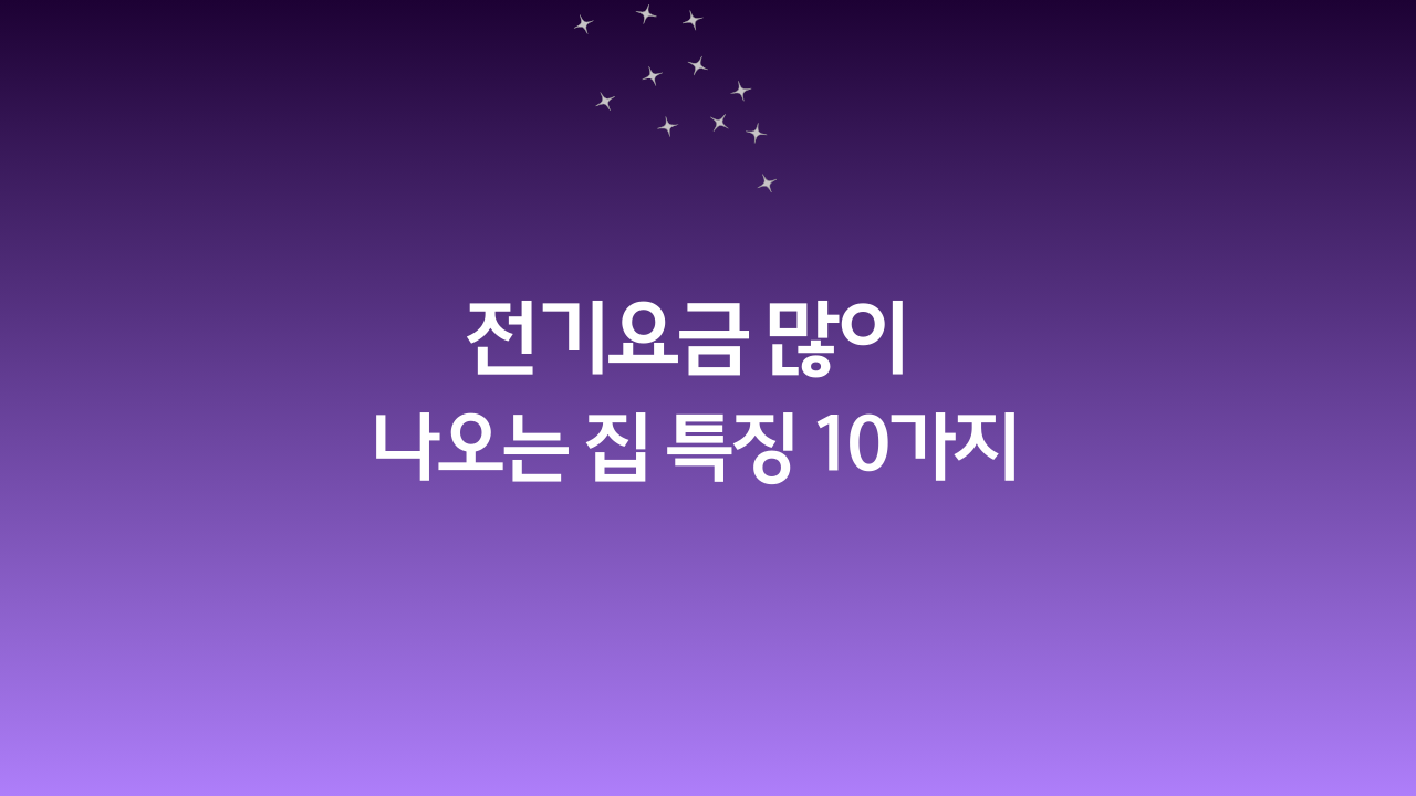 전기요금 많이 나오는 집 특징 10가지